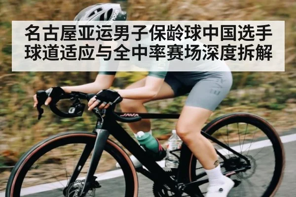 名古屋亚运男子保龄球中国选手球道适应与全中率赛场深度拆解